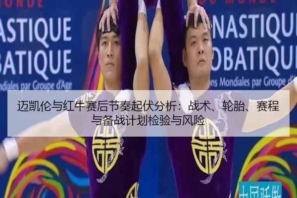 迈凯伦与红牛赛后节奏起伏分析：战术、轮胎、赛程与备战计划检验与风险