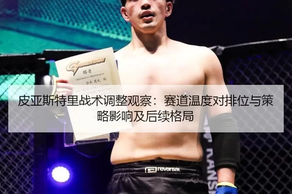 皮亚斯特里战术调整观察：赛道温度对排位与策略影响及后续格局